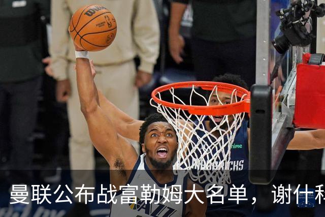 曼联公布战富勒姆大名单，谢什科恐伤缺！巴莱巴首次入选随队出征