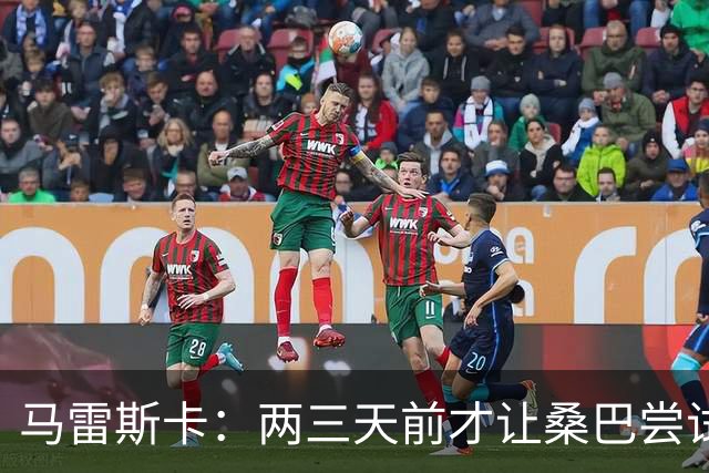 马雷斯卡：两三天前才让桑巴尝试踢中锋 不会沉溺于这波6连胜中
